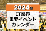 2024年 IT業界 重要イベントカレンダー【4/1更新】