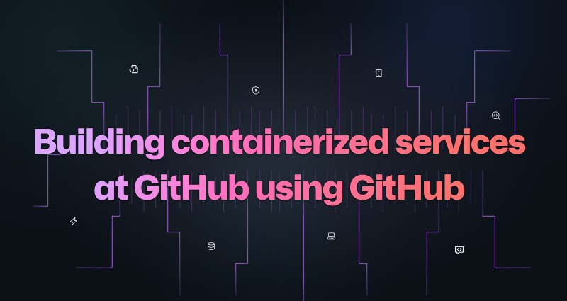 How we build containerized services at GitHub using GitHub